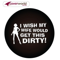 Printed Spare Tyre - Wheel Cover - Wish my Wife Woud get this Dirty